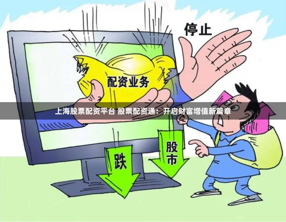 上海股票配资平台 股票配资通：开启财富增值新篇章