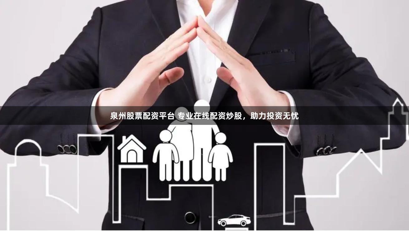 泉州股票配资平台 专业在线配资炒股，助力投资无忧