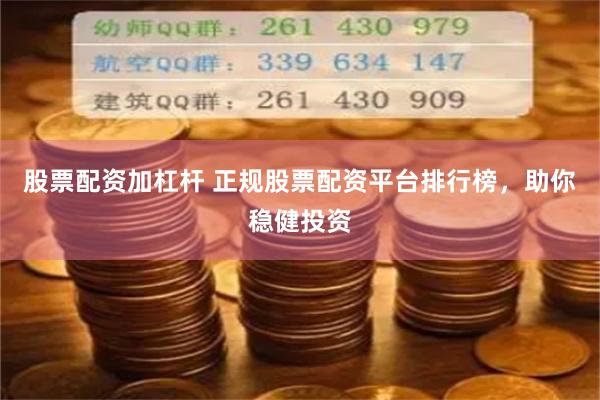 股票配资加杠杆 正规股票配资平台排行榜，助你稳健投资