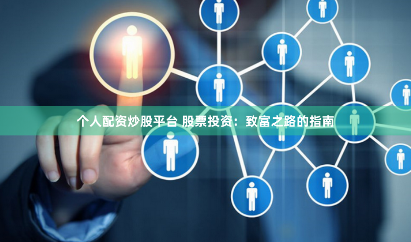 个人配资炒股平台 股票投资：致富之路的指南