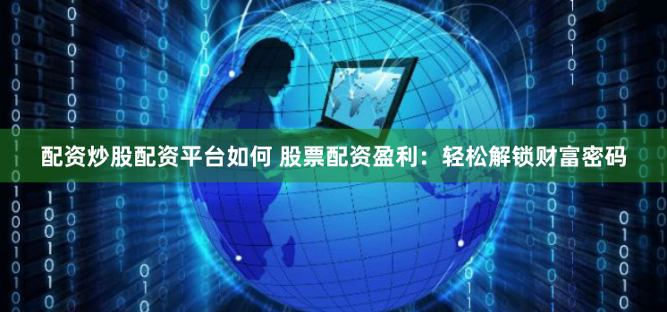 配资炒股配资平台如何 股票配资盈利：轻松解锁财富密码
