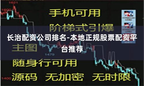 长治配资公司排名-本地正规股票配资平台推荐