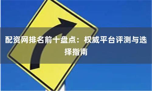 配资网排名前十盘点：权威平台评测与选择指南