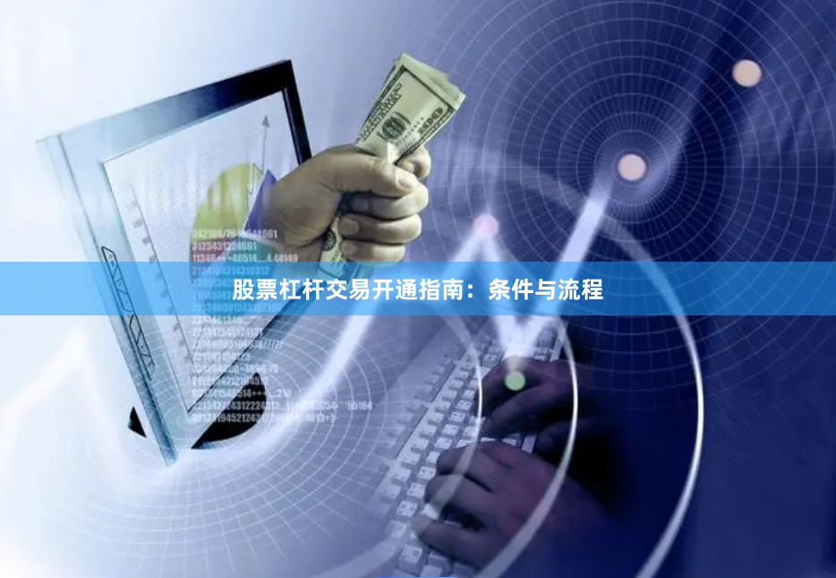 股票杠杆交易开通指南：条件与流程