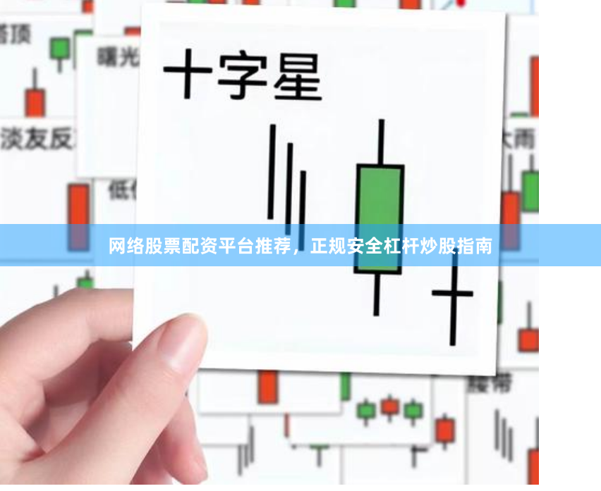 网络股票配资平台推荐，正规安全杠杆炒股指南