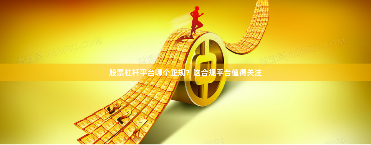 股票杠杆平台哪个正规？这合规平台值得关注