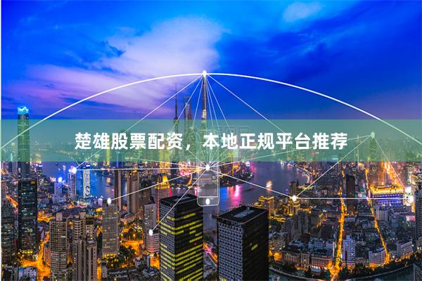 楚雄股票配资，本地正规平台推荐