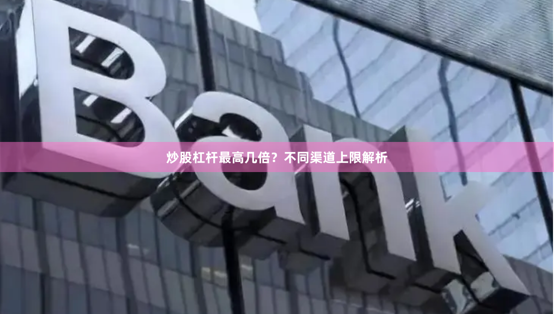 炒股杠杆最高几倍？不同渠道上限解析