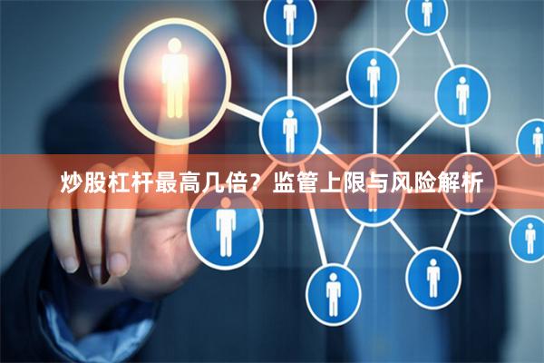 炒股杠杆最高几倍？监管上限与风险解析
