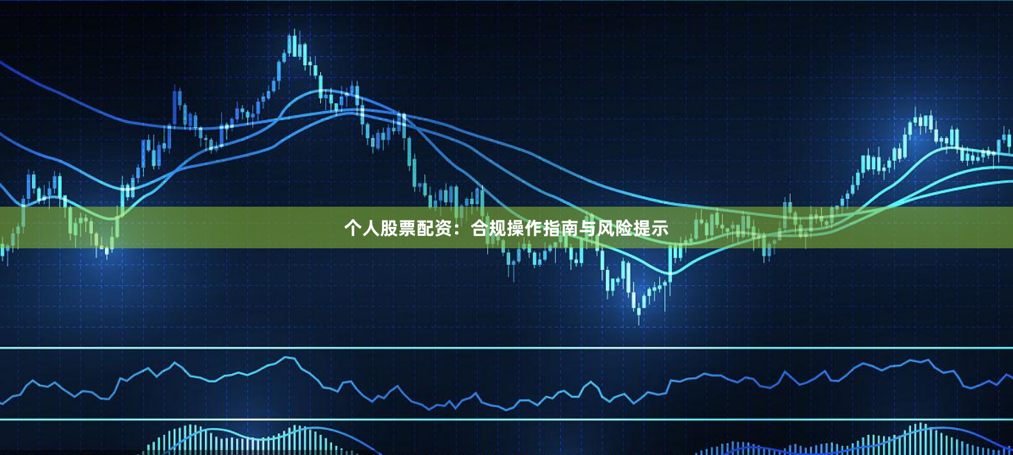 个人股票配资：合规操作指南与风险提示