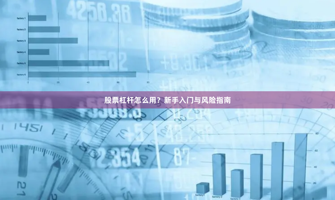 股票杠杆怎么用？新手入门与风险指南