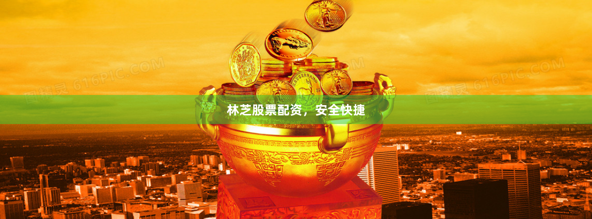 林芝股票配资，安全快捷
