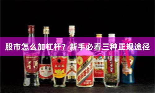 股市怎么加杠杆？新手必看三种正规途径