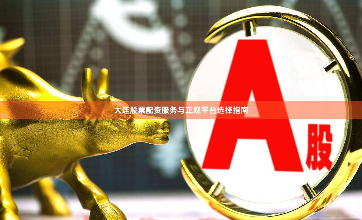 大连股票配资服务与正规平台选择指南
