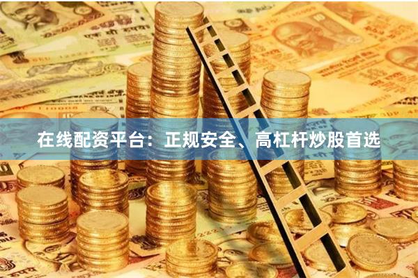 在线配资平台：正规安全、高杠杆炒股首选