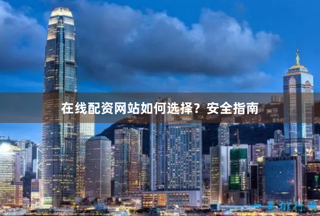 在线配资网站如何选择？安全指南