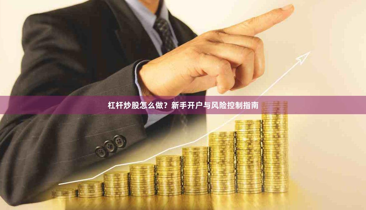 杠杆炒股怎么做？新手开户与风险控制指南