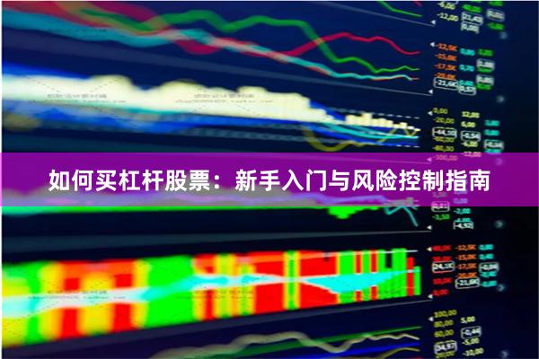 如何买杠杆股票：新手入门与风险控制指南